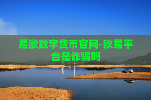 易欧数字货币官网-欧易平台是诈骗吗
