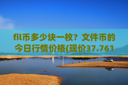 fil币多少块一枚？文件币的今日行情价格(现价37.7614元)