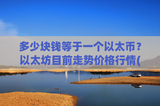 多少块钱等于一个以太币？以太坊目前走势价格行情(现价24705.89元)