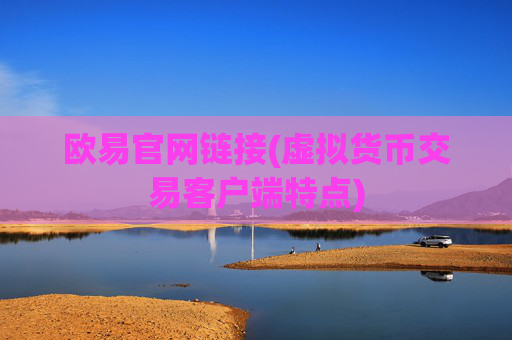 欧易官网链接(虚拟货币交易客户端特点)