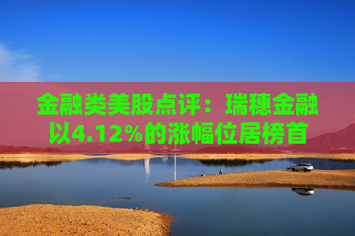 金融类美股点评：瑞穗金融以4.12%的涨幅位居榜首