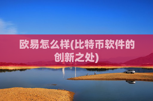 欧易怎么样(比特币软件的创新之处)