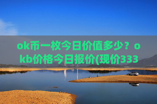 ok币一枚今日价值多少？okb价格今日报价(现价333.47元)