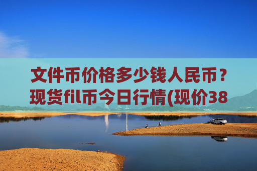 文件币价格多少钱人民币？现货fil币今日行情(现价38.276元)