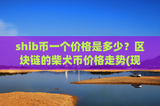 shib币一个价格是多少?区块链的柴犬币价格走势(现价0.00016108元)