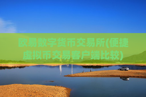 欧易数字货币交易所(便捷虚拟币交易客户端比较)