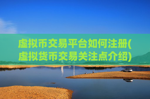 虚拟币交易平台如何注册(虚拟货币交易关注点介绍)