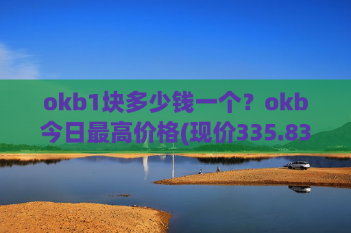 okb1块多少钱一个？okb今日最高价格(现价335.839元)