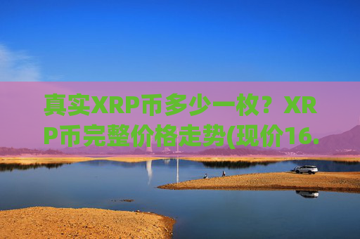 真实XRP币多少一枚？XRP币完整价格走势(现价16.8133元)