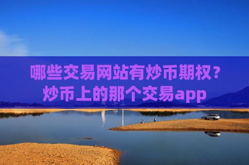 哪些交易网站有炒币期权？炒币上的那个交易app