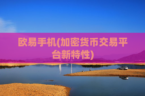 欧易手机(加密货币交易平台新特性)