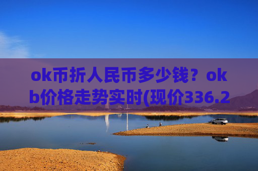 ok币折人民币多少钱？okb价格走势实时(现价336.276元)