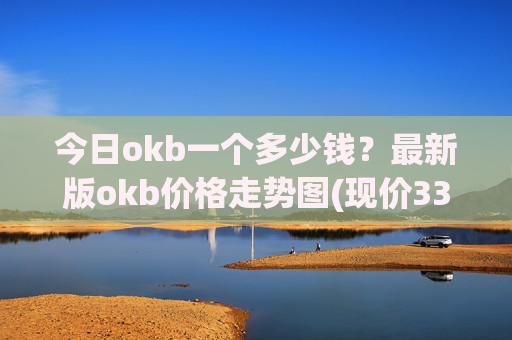 今日okb一个多少钱？最新版okb价格走势图(现价335.754元)