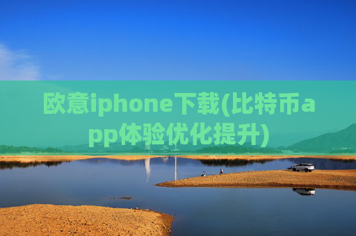 欧意iphone下载(比特币app体验优化提升)