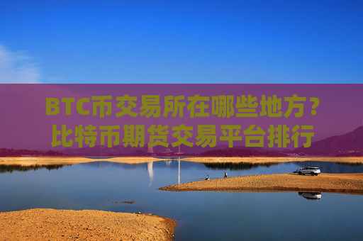BTC币交易所在哪些地方？比特币期货交易平台排行