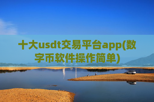 十大usdt交易平台app(数字币软件操作简单)