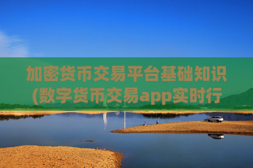 加密货币交易平台基础知识(数字货币交易app实时行情)