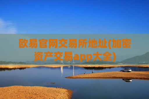 欧易官网交易所地址(加密资产交易app大全)