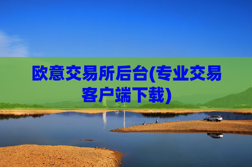 欧意交易所后台(专业交易客户端下载)