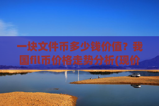 一块文件币多少钱价值？我国fil币价格走势分析(现价37.7791元)