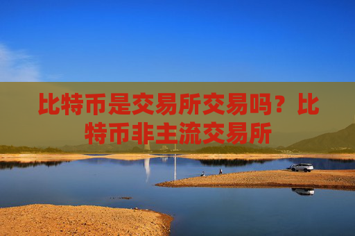 比特币是交易所交易吗？比特币非主流交易所