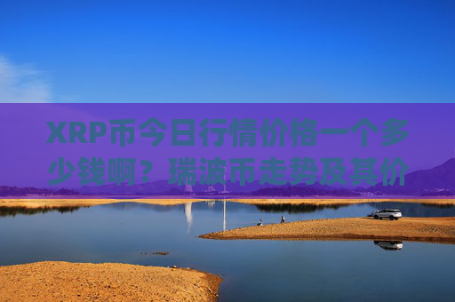 XRP币今日行情价格一个多少钱啊？瑞波币走势及其价格分析(现价16.7787元)
