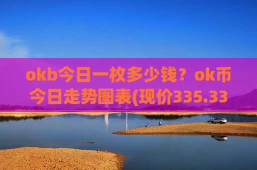 okb今日一枚多少钱？ok币今日走势图表(现价335.332元)