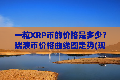 一粒XRP币的价格是多少？瑞波币价格曲线图走势(现价16.8262元)
