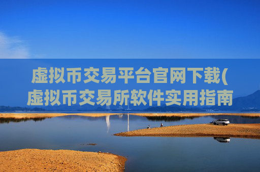 虚拟币交易平台官网下载(虚拟币交易所软件实用指南)