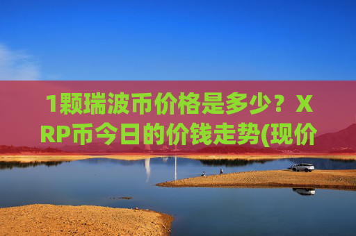 1颗瑞波币价格是多少？XRP币今日的价钱走势(现价17.013元)