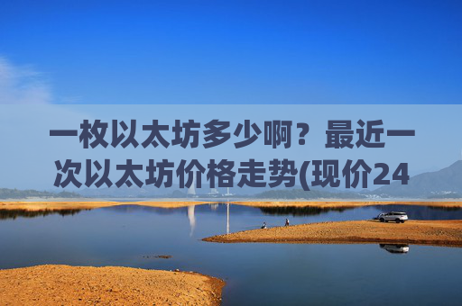 一枚以太坊多少啊？最近一次以太坊价格走势(现价24809.62元)