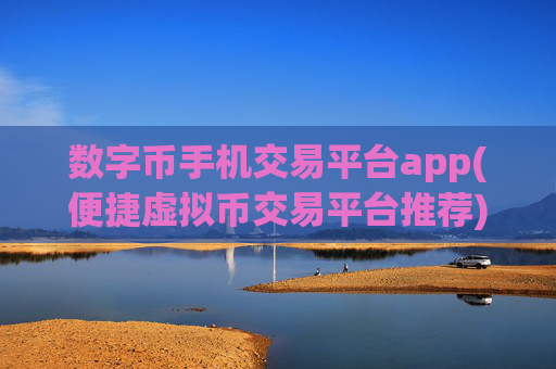 数字币手机交易平台app(便捷虚拟币交易平台推荐)