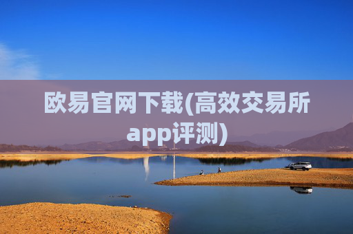 欧易官网下载(高效交易所app评测)