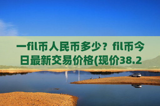 一fil币人民币多少?fil币今日最新交易价格(现价38.2593元)