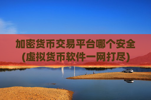 加密货币交易平台哪个安全(虚拟货币软件一网打尽)