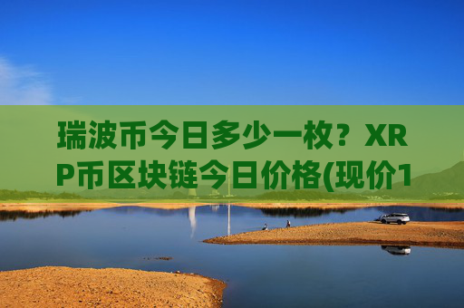 瑞波币今日多少一枚？XRP币区块链今日价格(现价16.3504元)