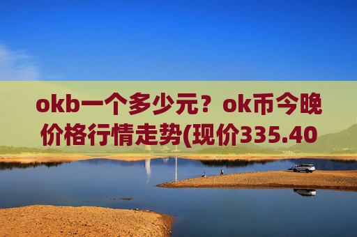 okb一个多少元？ok币今晚价格行情走势(现价335.401元)