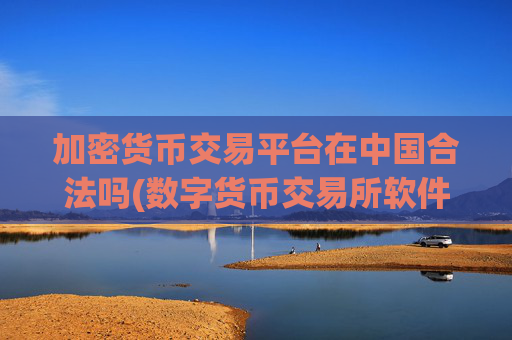 加密货币交易平台在中国合法吗(数字货币交易所软件热销上线)