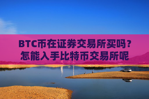 BTC币在证券交易所买吗？怎能入手比特币交易所呢