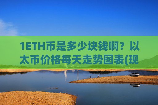1ETH币是多少块钱啊？以太币价格每天走势图表(现价24904.04元)