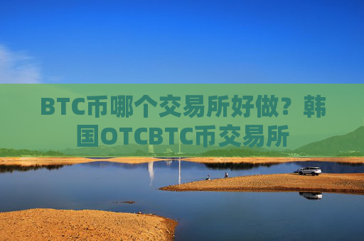 BTC币哪个交易所好做？韩国OTCBTC币交易所