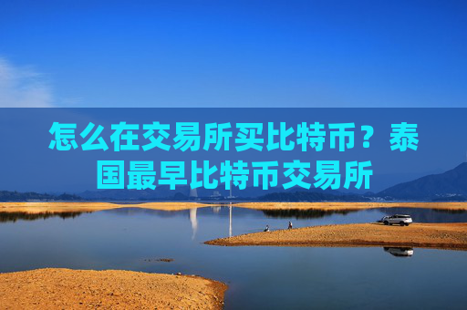 怎么在交易所买比特币？泰国最早比特币交易所
