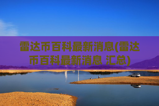 雷达币百科最新消息(雷达币百科最新消息 汇总)