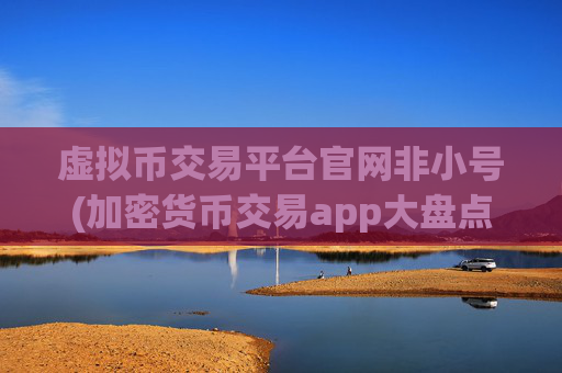 虚拟币交易平台官网非小号(加密货币交易app大盘点)