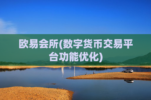 欧易会所(数字货币交易平台功能优化)