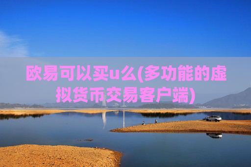 欧易可以买u么(多功能的虚拟货币交易客户端)