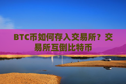 BTC币如何存入交易所？交易所互倒比特币