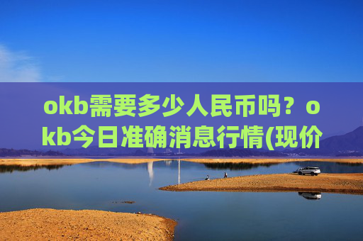 okb需要多少人民币吗？okb今日准确消息行情(现价334.157元)