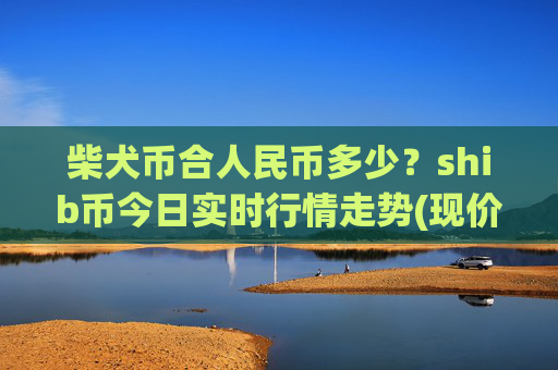 柴犬币合人民币多少？shib币今日实时行情走势(现价0.00015733元)