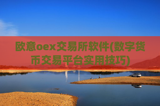 欧意oex交易所软件(数字货币交易平台实用技巧)